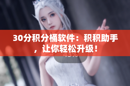30分积分桶软件：积积助手，让你轻松升级！