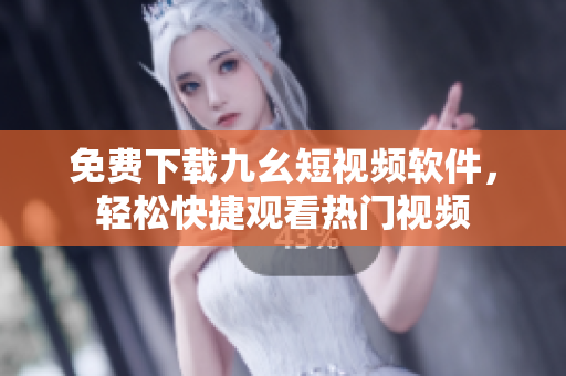 免费下载九幺短视频软件，轻松快捷观看热门视频