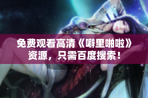 免费观看高清《噼里啪啦》资源，只需百度搜索！