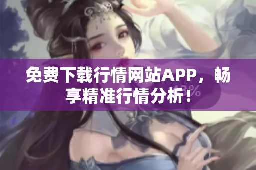 免费下载行情网站APP，畅享精准行情分析！