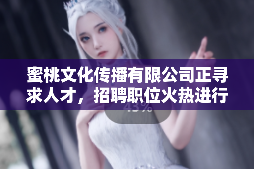 蜜桃文化传播有限公司正寻求人才，招聘职位火热进行中！