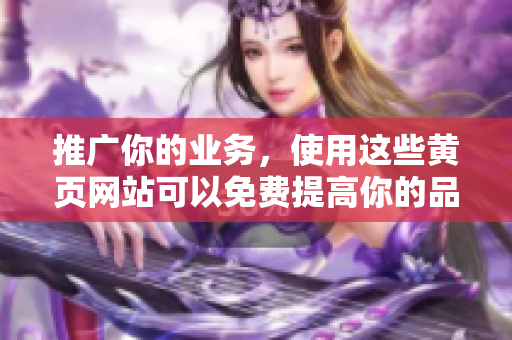 推广你的业务，使用这些黄页网站可以免费提高你的品牌知名度！
