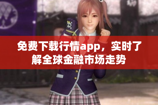 免费下载行情app，实时了解全球金融市场走势