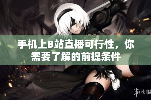 手机上B站直播可行性，你需要了解的前提条件