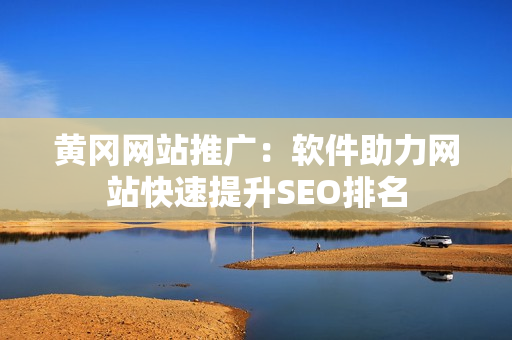 黄冈网站推广：软件助力网站快速提升SEO排名