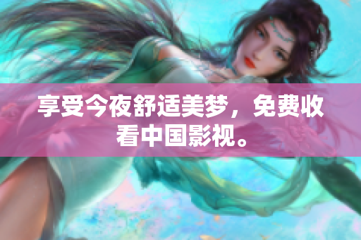 享受今夜舒适美梦，免费收看中国影视。