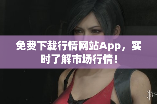 免费下载行情网站App，实时了解市场行情！