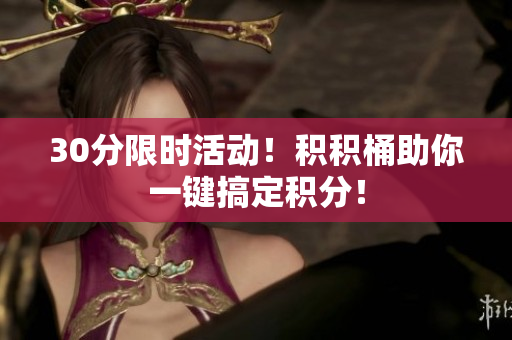 30分限时活动！积积桶助你一键搞定积分！