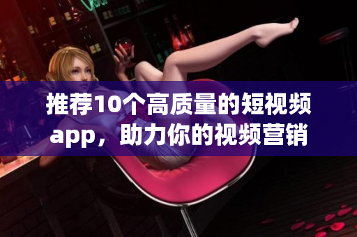 推荐10个高质量的短视频app，助力你的视频营销