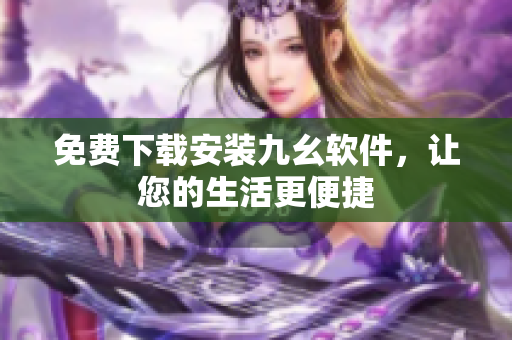 免费下载安装九幺软件，让您的生活更便捷