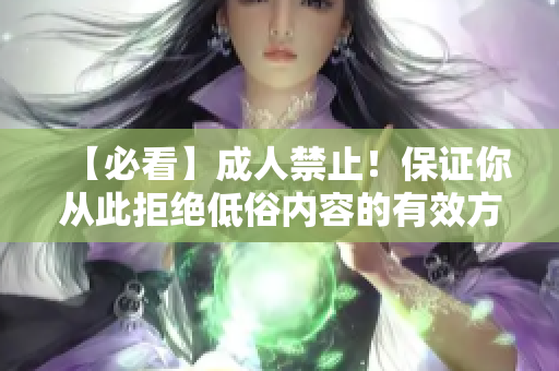 【必看】成人禁止！保证你从此拒绝低俗内容的有效方法！