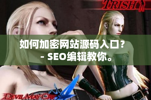 如何加密网站源码入口？ - SEO编辑教你。