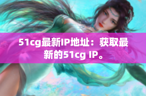 51cg最新IP地址：获取最新的51cg IP。