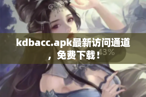 kdbacc.apk最新访问通道，免费下载！