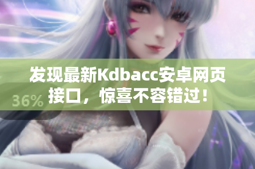 发现最新Kdbacc安卓网页接口，惊喜不容错过！