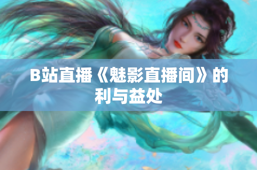 B站直播《魅影直播间》的利与益处