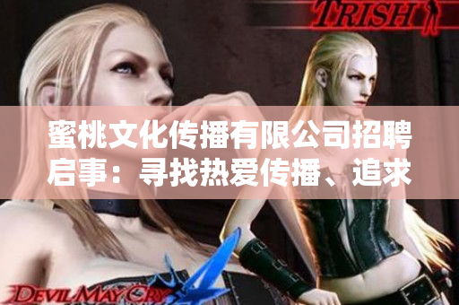 蜜桃文化传播有限公司招聘启事：寻找热爱传播、追求卓越的你