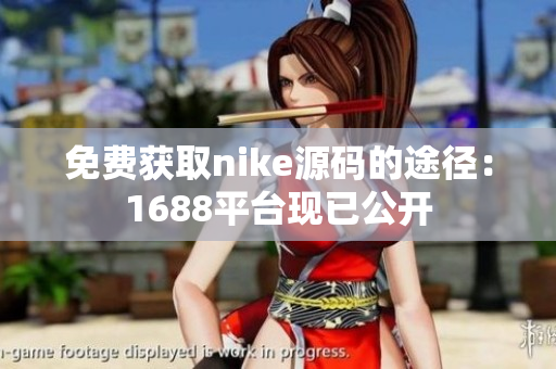 免费获取nike源码的途径：1688平台现已公开