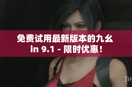 免费试用最新版本的九幺 in 9.1 - 限时优惠！