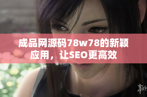 成品网源码78w78的新颖应用，让SEO更高效