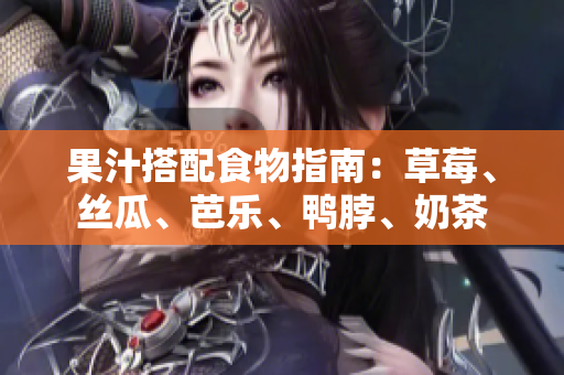 果汁搭配食物指南：草莓、丝瓜、芭乐、鸭脖、奶茶
