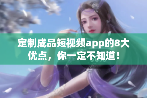 定制成品短视频app的8大优点，你一定不知道！