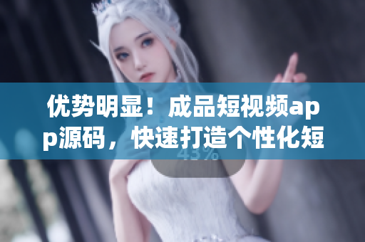 优势明显！成品短视频app源码，快速打造个性化短视频平台！