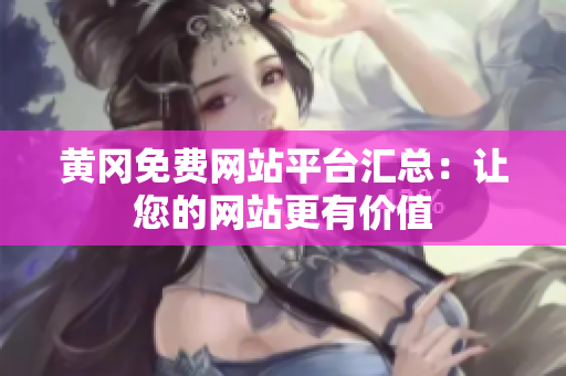 黄冈免费网站平台汇总：让您的网站更有价值