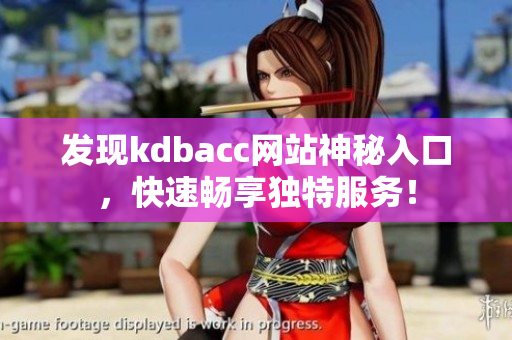 发现kdbacc网站神秘入口，快速畅享独特服务！