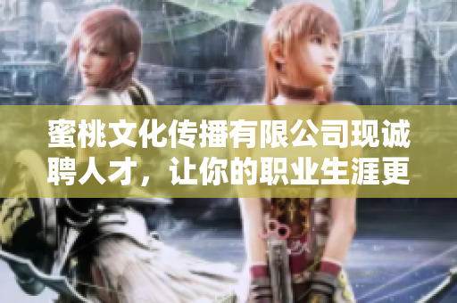 蜜桃文化传播有限公司现诚聘人才，让你的职业生涯更有活力！