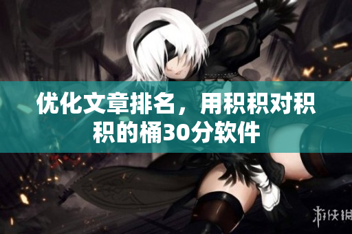 优化文章排名，用积积对积积的桶30分软件