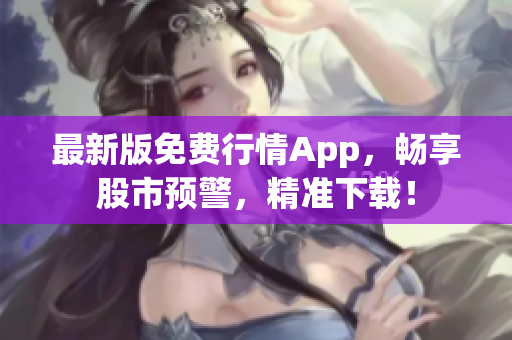 最新版免费行情App，畅享股市预警，精准下载！