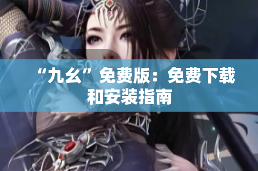“九幺”免费版：免费下载和安装指南