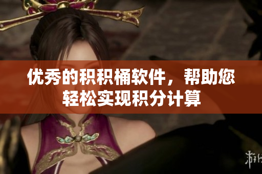 优秀的积积桶软件，帮助您轻松实现积分计算