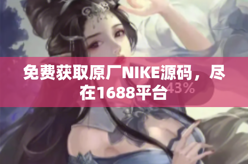 免费获取原厂NIKE源码，尽在1688平台