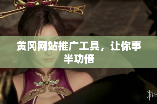 黄冈网站推广工具，让你事半功倍