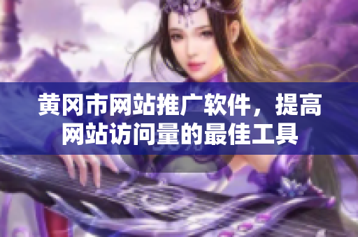 黄冈市网站推广软件，提高网站访问量的最佳工具