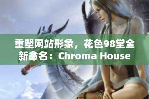 重塑网站形象，花色98堂全新命名：Chroma House