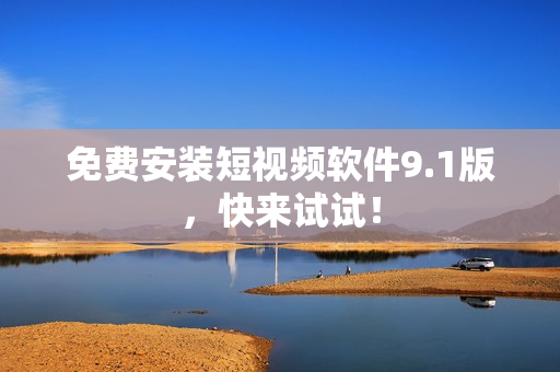 免费安装短视频软件9.1版，快来试试！