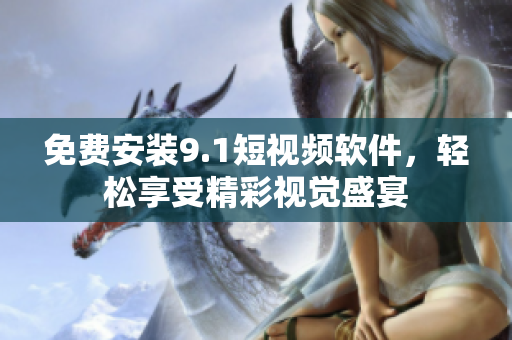 免费安装9.1短视频软件，轻松享受精彩视觉盛宴