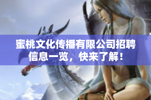 蜜桃文化传播有限公司招聘信息一览，快来了解！