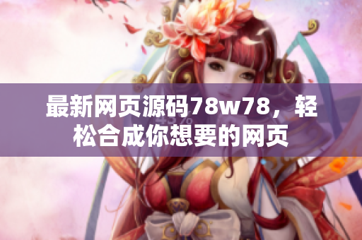 最新网页源码78w78，轻松合成你想要的网页