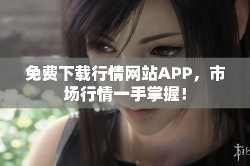 免费下载行情网站APP，市场行情一手掌握！