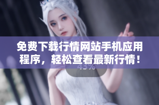 免费下载行情网站手机应用程序，轻松查看最新行情！