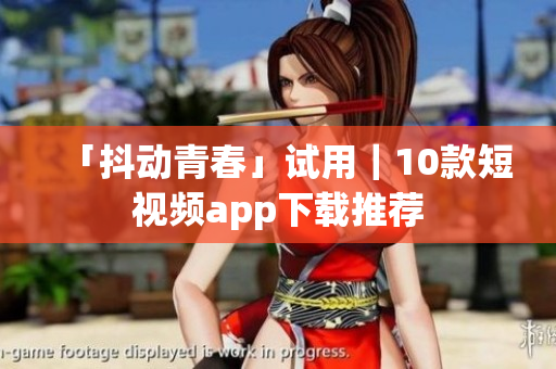 「抖动青春」试用｜10款短视频app下载推荐