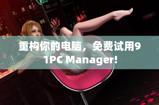 重构你的电脑，免费试用91PC Manager!