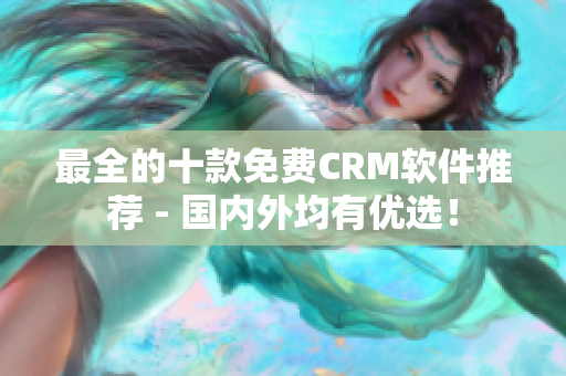 最全的十款免费CRM软件推荐 - 国内外均有优选！