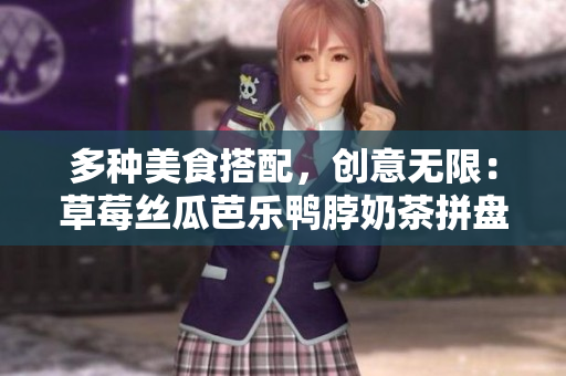 多种美食搭配，创意无限：草莓丝瓜芭乐鸭脖奶茶拼盘推荐