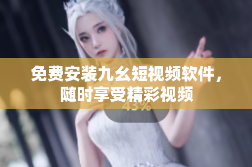 免费安装九幺短视频软件，随时享受精彩视频