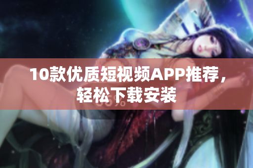 10款优质短视频APP推荐，轻松下载安装